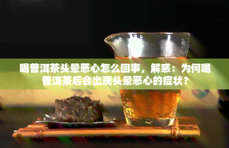 喝普洱茶头晕恶心怎么回事，解惑：为何喝普洱茶后会出现头晕恶心的症状？