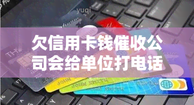 欠信用卡钱公司会给单位打电话吗，探讨欠信用卡钱公司的行为：是否会打电话给你的单位？