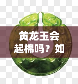 黄龙玉会起棉吗？如何处理及恢复，戴久能否减少？