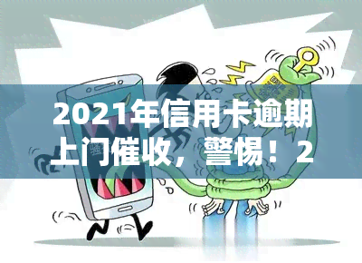 2021年信用卡逾期上门，警惕！2021年信用卡逾期，可能面临上门风险