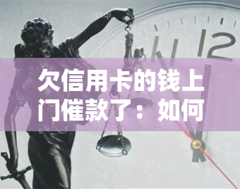 欠信用卡的钱上门催款了：如何应对及避免后果？