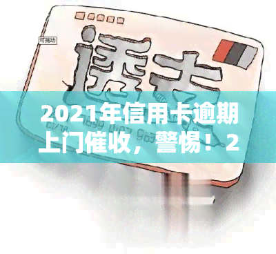 2021年信用卡逾期上门，警惕！2021年信用卡逾期，或将面临上门的可能