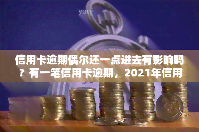 信用卡逾期偶尔还一点进去有影响吗？有一笔信用卡逾期，2021年信用卡逾期一天怎么办？