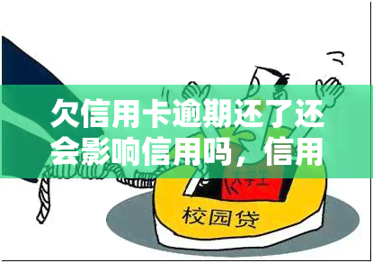 欠信用卡逾期还了还会影响信用吗，信用卡逾期还款后，会对信用产生影响吗？