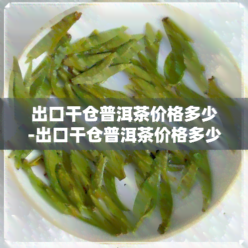 出口干仓普洱茶价格多少-出口干仓普洱茶价格多少钱