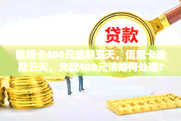 信用卡400元逾期五天，信用卡逾期五天，欠款400元该如何处理？