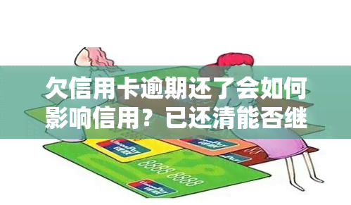 欠信用卡逾期还了会如何影响信用？已还清能否继续使用？逾期还款有何后果？