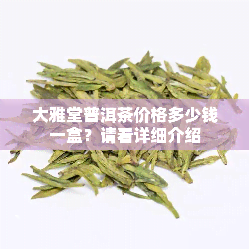 大雅堂普洱茶价格多少钱一盒？请看详细介绍