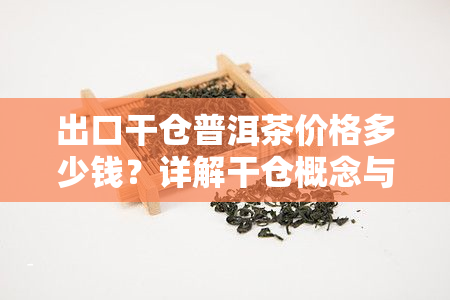 出口干仓普洱茶价格多少钱？详解干仓概念与生熟区别