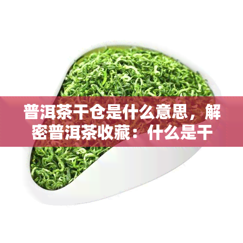 普洱茶干仓是什么意思，解密普洱茶收藏：什么是干仓？