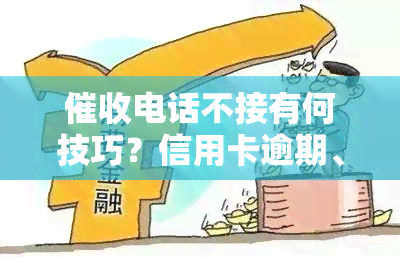 电话不接有何技巧？信用卡逾期、还款、还能用吗？不接会怎样，该怎么做？