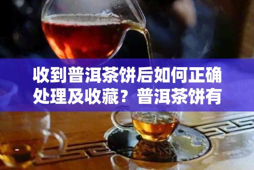 收到普洱茶饼后如何正确处理及收藏？普洱茶饼有无回收机制？收藏时如何打开茶饼？详解普洱茶饼收藏方法！