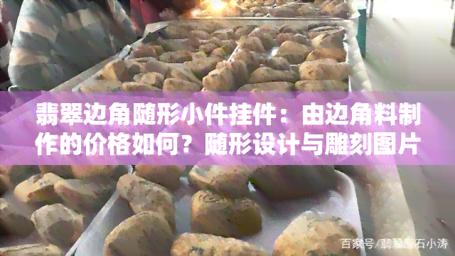 翡翠边角随形小件挂件：由边角料制作的价格如何？随形设计与雕刻图片展示，详解什么是翡翠边角料及随形摆件，真的还是假的？