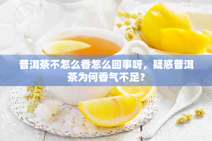 普洱茶不怎么香怎么回事呀，疑惑普洱茶为何香气不足？