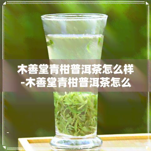 木善堂青柑普洱茶怎么样-木善堂青柑普洱茶怎么样好喝吗