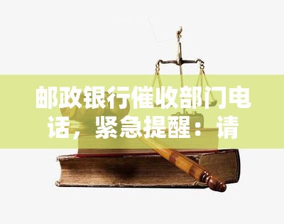 邮政银行部门电话，紧急提醒：请留意邮政银行部门的联系电话