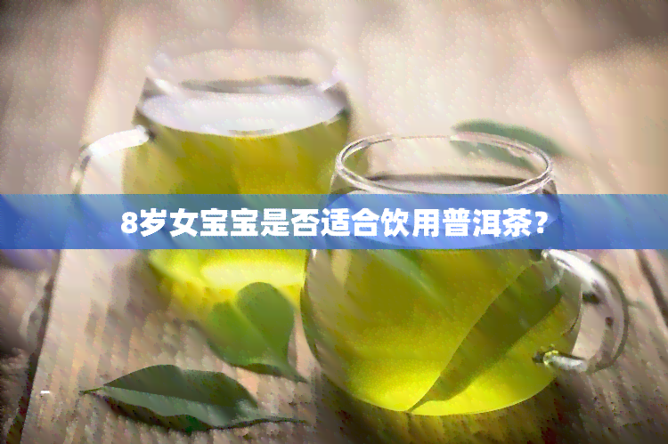 8岁女宝宝是否适合饮用普洱茶？