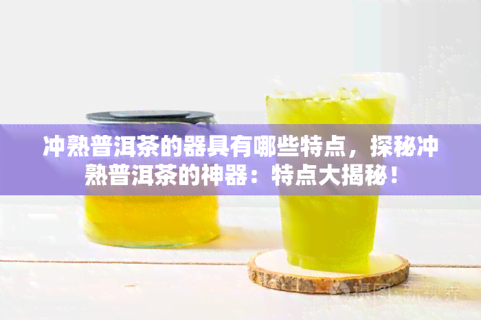 冲熟普洱茶的器具有哪些特点，探秘冲熟普洱茶的神器：特点大揭秘！