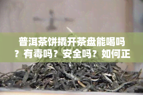 普洱茶饼撬开茶盘能喝吗？有吗？安全吗？如何正确保存与醒茶？看视频了解