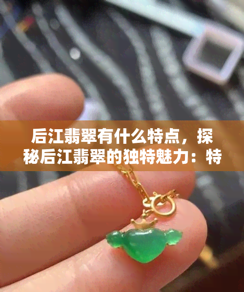 后江翡翠有什么特点，探秘后江翡翠的独特魅力：特点解析