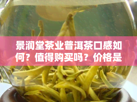 景润堂茶业普洱茶口感如何？值得购买吗？价格是多少？