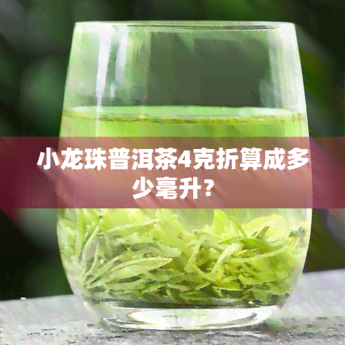 小龙珠普洱茶4克折算成多少毫升？