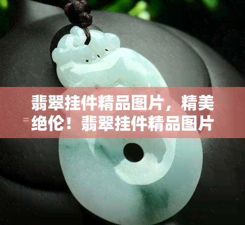 翡翠挂件精品图片，精美绝伦！翡翠挂件精品图片展示