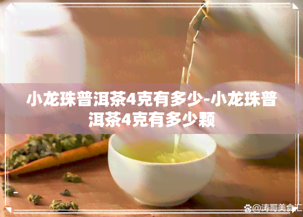 小龙珠普洱茶4克有多少-小龙珠普洱茶4克有多少颗