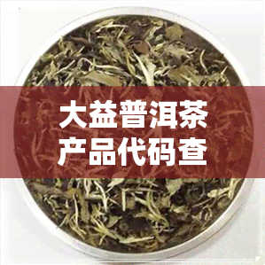 大益普洱茶产品代码查询-大益普洱茶产品代码查询官网