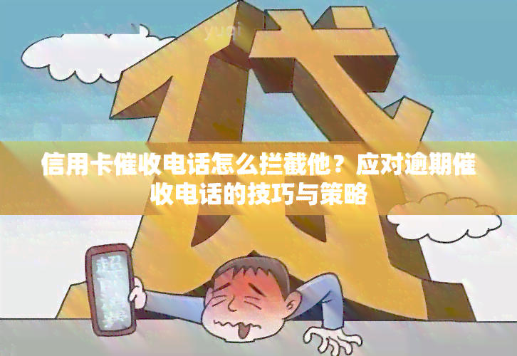 信用卡电话怎么拦截他？应对逾期电话的技巧与策略