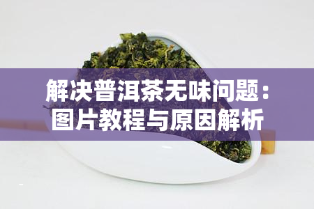 解决普洱茶无味问题：图片教程与原因解析