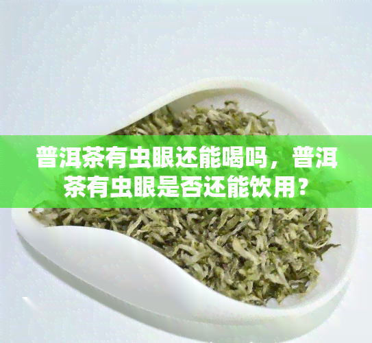 普洱茶有虫眼还能喝吗，普洱茶有虫眼是否还能饮用？