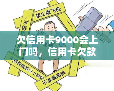 欠信用卡9000会上门吗，信用卡欠款9000元是否会导致上门？