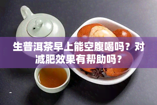 生普洱茶早上能空腹喝吗？对减肥效果有帮助吗？