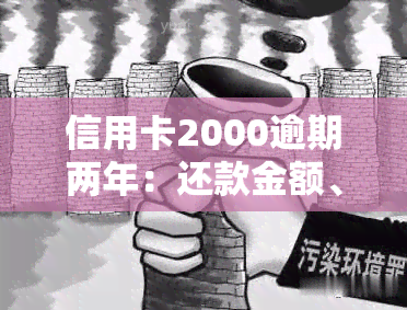 信用卡2000逾期两年：还款金额、利息计算及处理方法，严重性分析