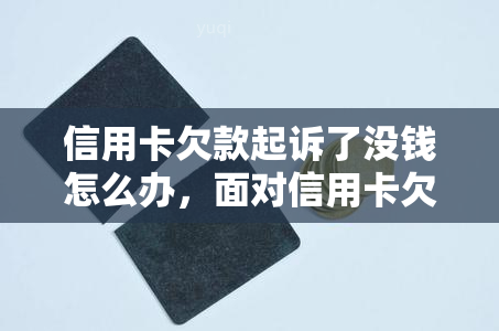 信用卡欠款起诉了没钱怎么办，面对信用卡欠款起诉危机：无钱应对之策