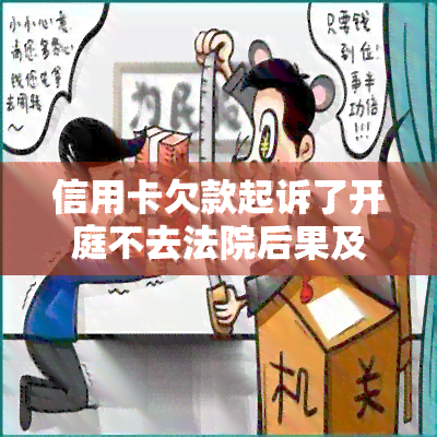 信用卡欠款起诉了开庭不去法院后果及解决方法