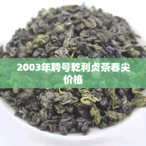 2003年聘号乾利贞茶春尖价格