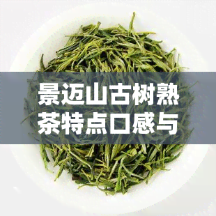 景迈山古树熟茶特点口感与价格表