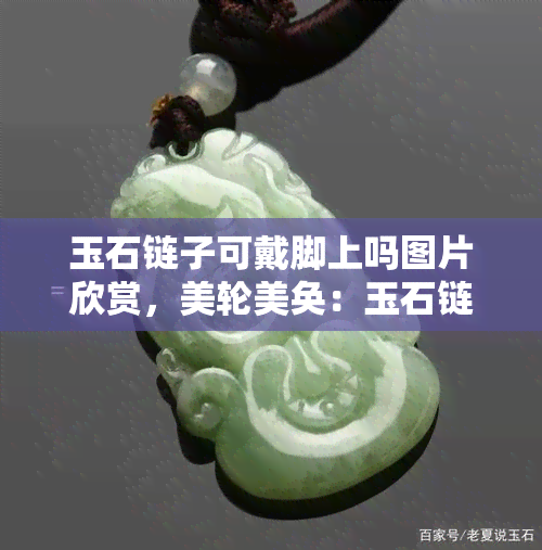 玉石链子可戴脚上吗图片欣赏，美轮美奂：玉石链子脚饰的魅力图片赏析