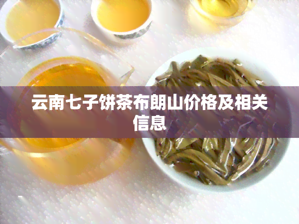 云南七子饼茶布朗山价格及相关信息