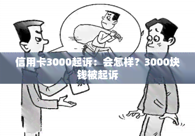 信用卡3000起诉：会怎样？3000块钱被起诉