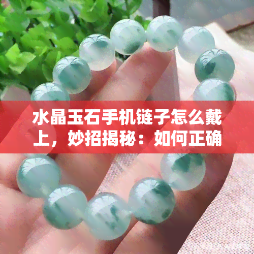 水晶玉石手机链子怎么戴上，妙招揭秘：如何正确佩戴水晶玉石手机链？