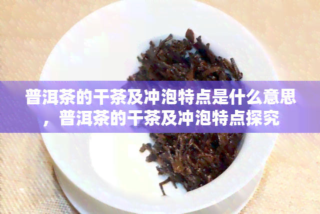 普洱茶的干茶及冲泡特点是什么意思，普洱茶的干茶及冲泡特点探究