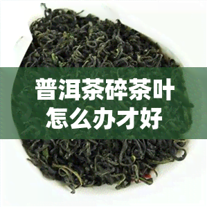 普洱茶碎茶叶怎么办才好喝视频-普洱茶碎茶叶怎么办才好喝视频讲解