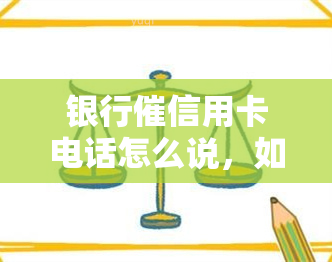 银行催信用卡电话怎么说，如何应对银行催办信用卡的电话？