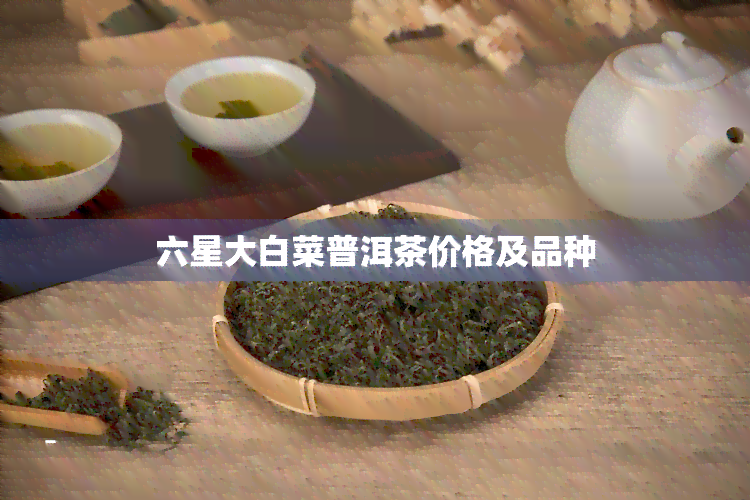 六星大白菜普洱茶价格及品种