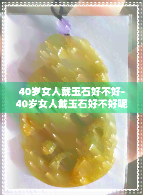 40岁女人戴玉石好不好-40岁女人戴玉石好不好呢