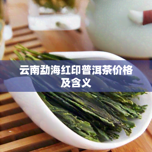 云南勐海红印普洱茶价格及含义