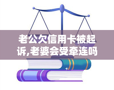 老公欠信用卡被起诉,老婆会受牵连吗，老公信用卡起诉，老婆是否会受牵连？解析法律风险与责任分担